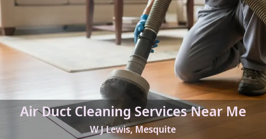 Air Duct Cleaning Services Near Me W J Lewis, Mesquite - TX Air Duct Cleaning Services Near Me W J Lewis, Mesquite - TX