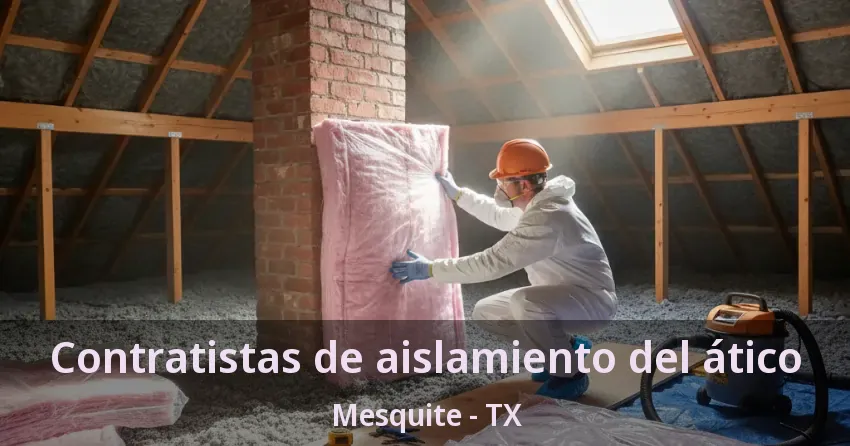 Contratistas de aislamiento del ático Mesquite - TX Contratistas de aislamiento del ático Mesquite - TX
