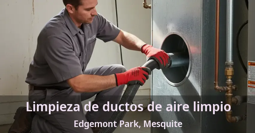 Limpieza de ductos de aire limpio Edgemont Park, Mesquite - TX
