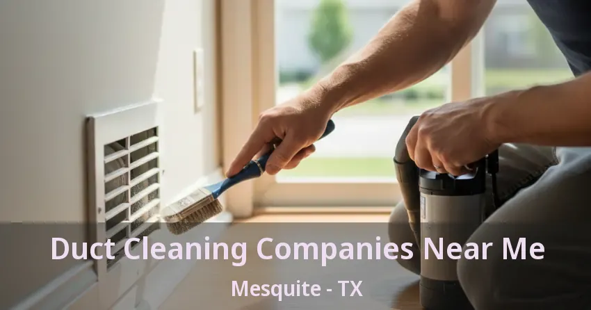 Duct Cleaning Companies Near Me Mesquite - TX Duct Cleaning Companies Near Me Mesquite - TX