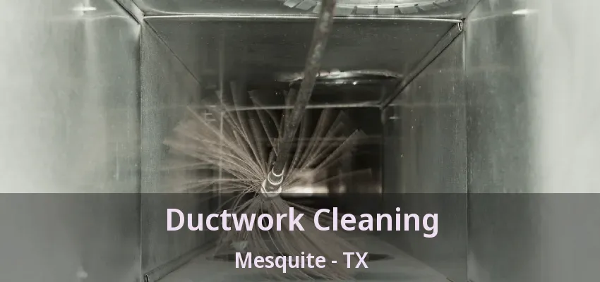 Ductwork Cleaning Mesquite - TX Ductwork Cleaning Mesquite - TX