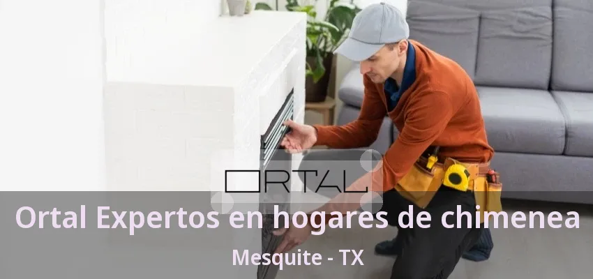 Ortal Expertos en hogares de chimenea Mesquite - TX
