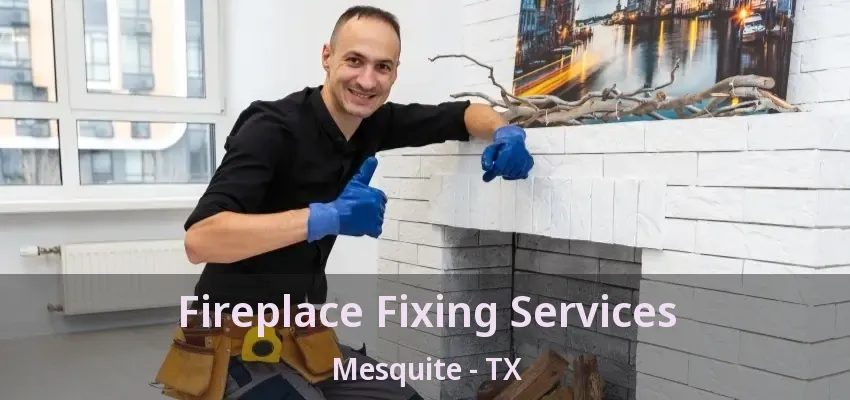 Fireplace Fixing Services Mesquite - TX Fireplace Fixing Services Mesquite - TX