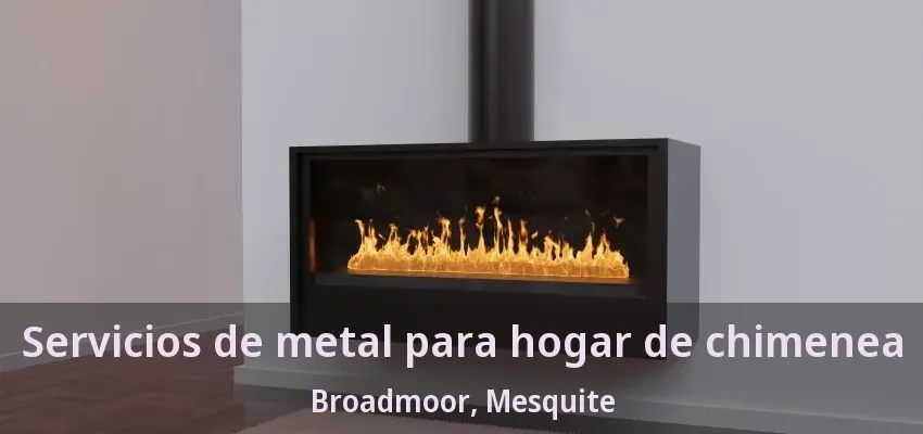 Servicios de metal para hogar de chimenea Broadmoor, Mesquite - TX Servicios de metal para hogar de chimenea Broadmoor, Mesquite - TX
