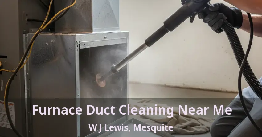 Furnace Duct Cleaning Near Me W J Lewis, Mesquite - TX Furnace Duct Cleaning Near Me W J Lewis, Mesquite - TX