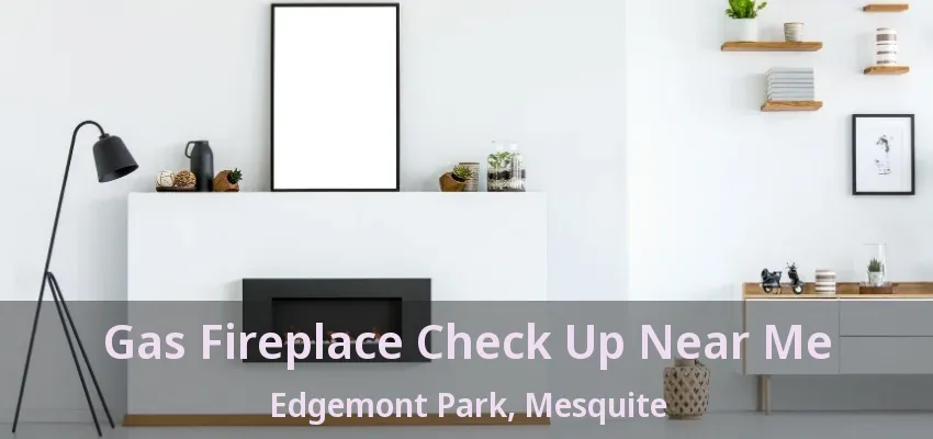 Gas Fireplace Check Up Near Me Edgemont Park, Mesquite - TX Gas Fireplace Check Up Near Me Edgemont Park, Mesquite - TX