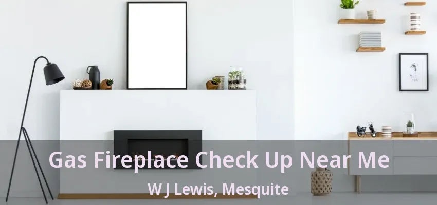 Gas Fireplace Check Up Near Me W J Lewis, Mesquite - TX Gas Fireplace Check Up Near Me W J Lewis, Mesquite - TX