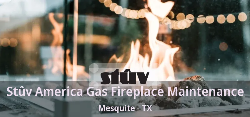 Stûv America Gas Fireplace Maintenance Mesquite - TX