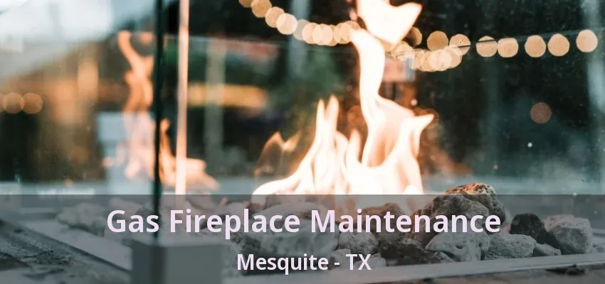Gas Fireplace Maintenance Mesquite - TX