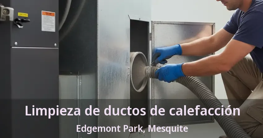 Limpieza de ductos de calefacción Edgemont Park, Mesquite - TX