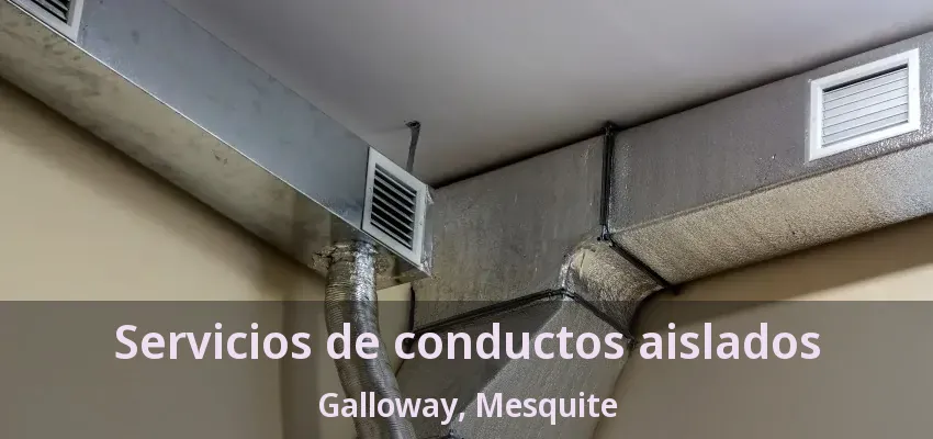 Servicios de conductos aislados Galloway, Mesquite - TX Servicios de conductos aislados Galloway, Mesquite - TX
