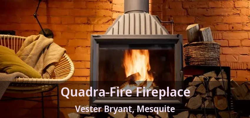 Quadra-Fire Fireplace Vester Bryant, Mesquite - TX Quadra-Fire Fireplace Vester Bryant, Mesquite - TX