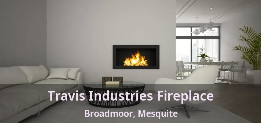 Travis Industries Fireplace Broadmoor, Mesquite - TX Travis Industries Fireplace Broadmoor, Mesquite - TX