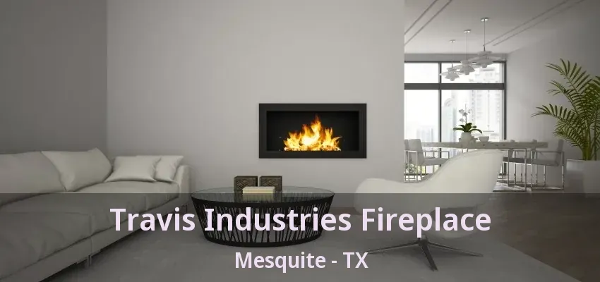 Travis Industries Fireplace Mesquite - TX Travis Industries Fireplace Mesquite - TX