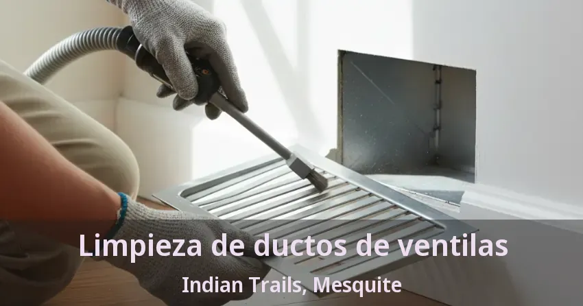 Limpieza de ductos de ventilas Indian Trails, Mesquite - TX