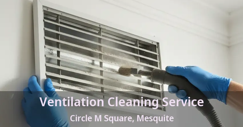 Ventilation Cleaning Service Circle M Square, Mesquite - TX